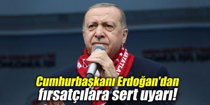 Cumhurbaşkanı Erdoğan'dan fırsatçılara sert uyarı!