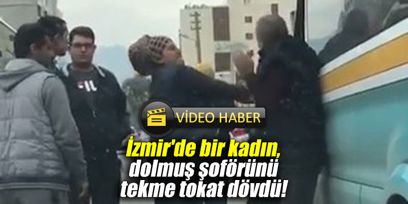 İzmir'de bir kadın, dolmuş şoförünü tekme tokat dövdü!