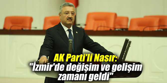 AK Parti'li Nasır: "İzmir'de değişim ve gelişim zamanı geldi"