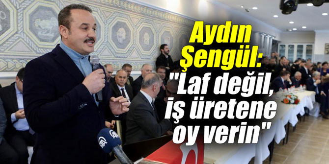 Aydın Şengül: "Laf değil, iş üretene oy verin"