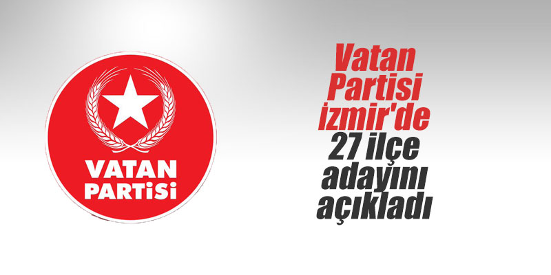 Vatan Partisi İzmir'de 27 ilçe adayını açıkladı