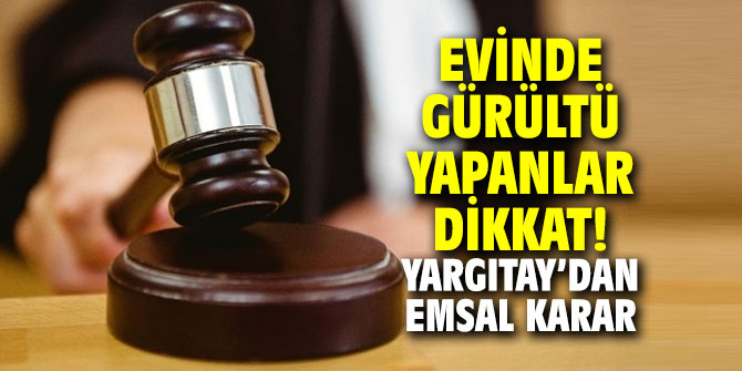 Evinde gürültü yapanlar dikkat! Yargıtaydan emsal karar