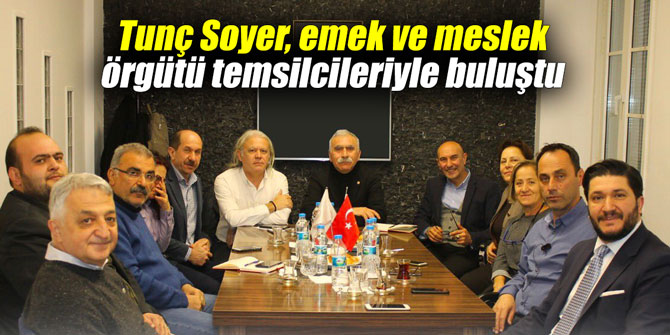 Tunç Soyer, emek ve meslek örgütü temsilcileriyle buluştu