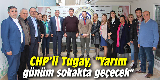 CHP'li Cemil Tugay, "Yarım günüm sokakta geçecek"