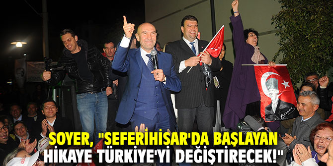 Soyer, "Seferihisar'da başlayan hikaye Türkiye'yi değiştirecek!"