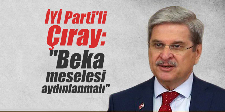 İYİ Parti'li Çıray: "Beka meselesi aydınlanmalı"