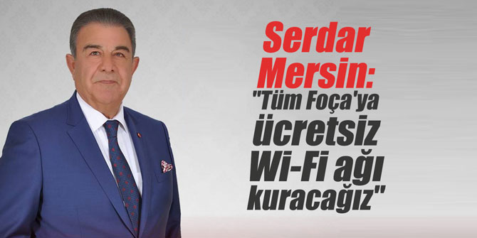 Serdar Mersin: "Tüm Foça'ya ücretsiz Wi-Fi ağı kuracağız"