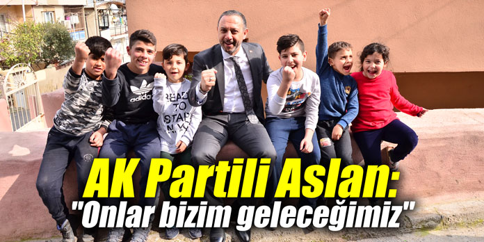 AK Partili Aslan: "Onlar bizim geleceğimiz"