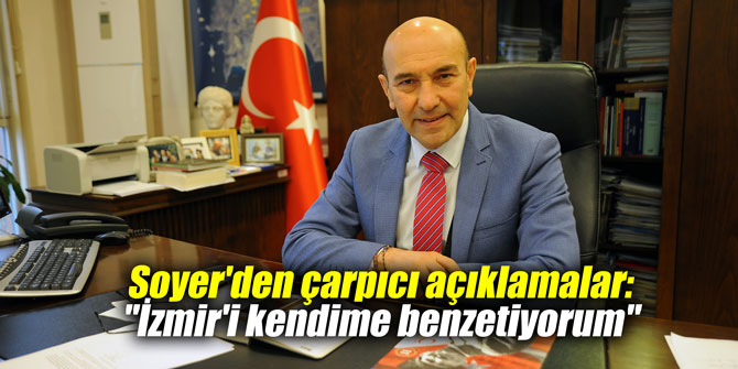 Soyer'den çarpıcı açıklamalar: "İzmir'i kendime benzetiyorum"