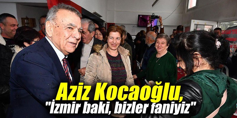 Aziz Kocaoğlu,"İzmir baki, bizler faniyiz"