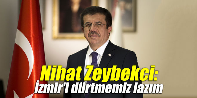 Nihat Zeybekci: "İzmir'i dürtmemiz lazım"