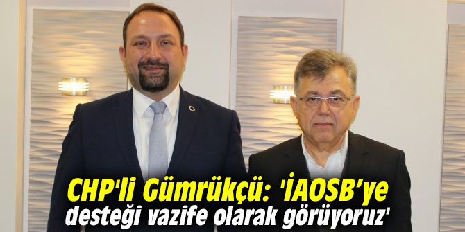 CHP'li Gümrükçü: 'İAOSB’ye desteği vazife olarak görüyoruz'