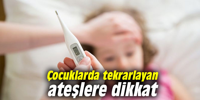 Çocuklarda tekrarlayan ateşlere dikkat