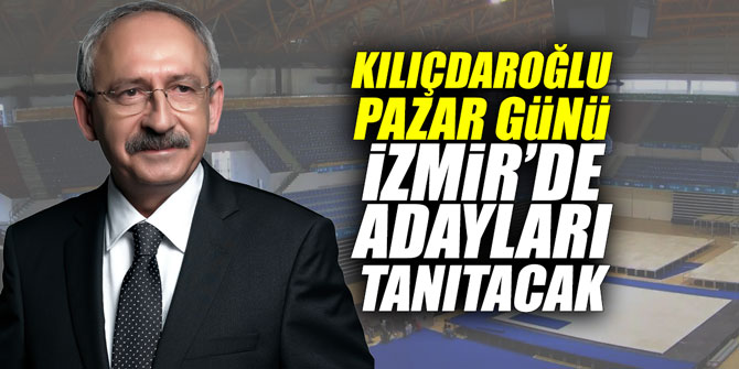 Kılıçdaroğlu, Pazar günü İzmir'de adayları tanıtacak