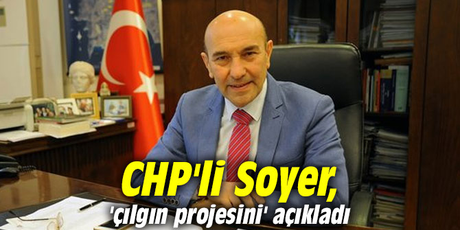 CHP'li Soyer, 'çılgın projesini' açıkladı