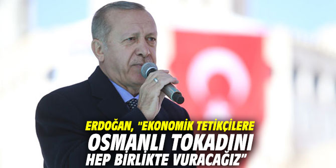 Erdoğan, "Ekonomik tetikçilere Osmanlı tokadını hep birlikte vuracağız” 