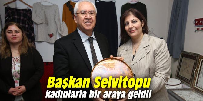 Başkan Selvitopu kadınlarla bir araya geldi!
