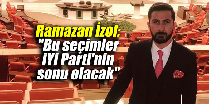 Ramazan İzol: "Bu seçimler İYİ Parti'nin sonu olacak"