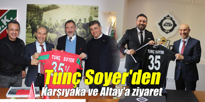 Tunç Soyer'den Karşıyaka ve Altay'a ziyaret