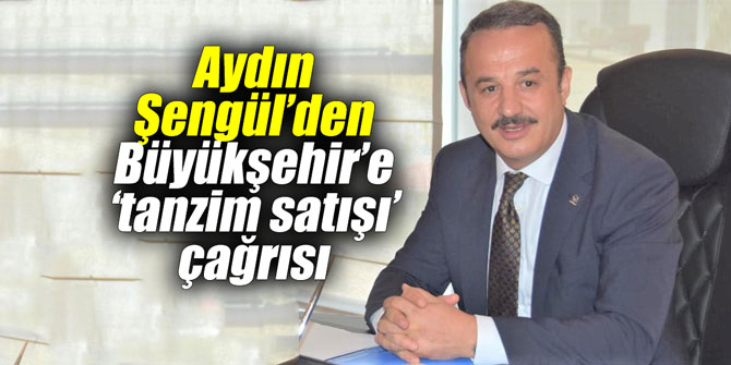 Aydın Şengül’den Büyükşehir’e ‘tanzim satışı’ çağrısı