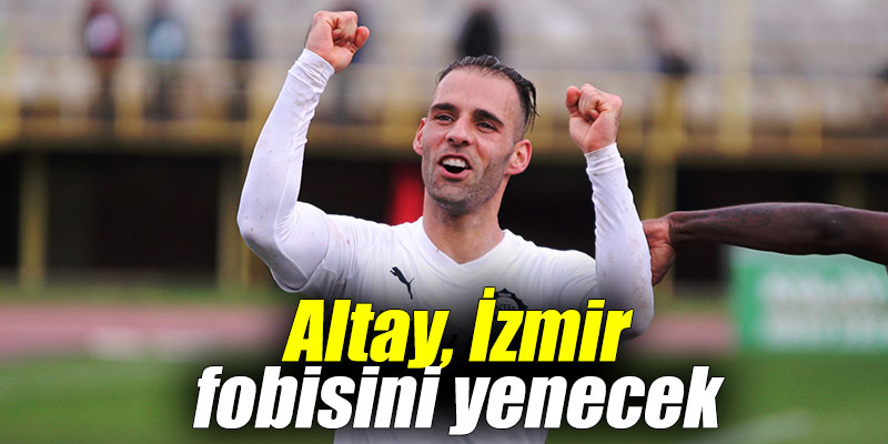 Altay, İzmir fobisini yenecek