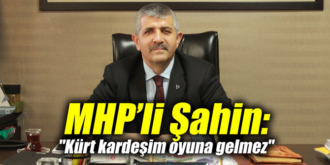 MHP’li Şahin: "Kürt kardeşim oyuna gelmez"