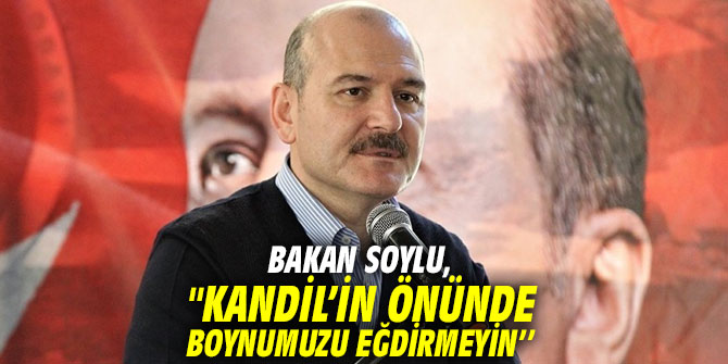 Bakan Soylu, "Kandil’in önünde boynumuzu eğdirmeyin’’