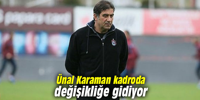 Ünal Karaman kadroda değişikliğe gidiyor