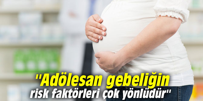 ''Adölesan gebeliğin risk faktörleri çok yönlüdür''