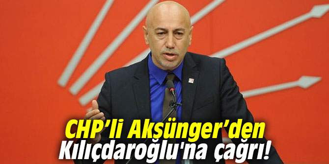 CHP’li Aksünger’den Kılıçdaroğlu'na çağrı!