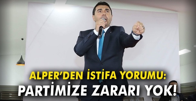 Alper'den istifa yorumu: Partimize zararı yok