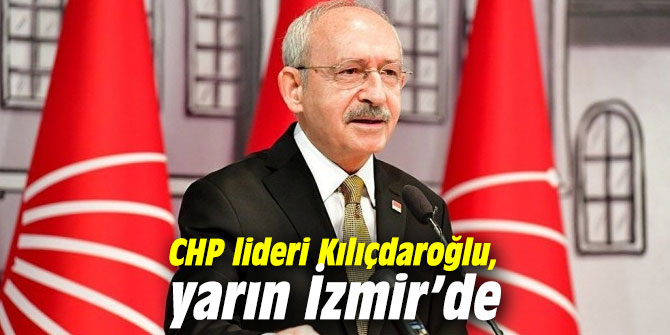 CHP lideri Kılıçdaroğlu, yarın İzmir’de