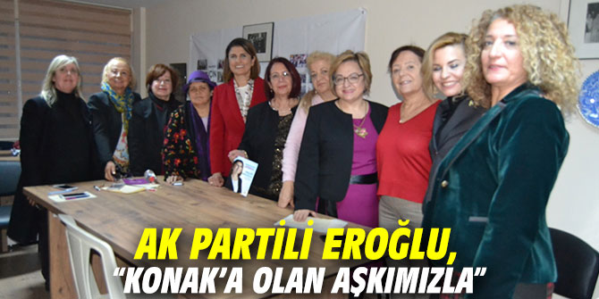 AK Partili Eroğlu, “Konak’a olan Aşkımızla”
