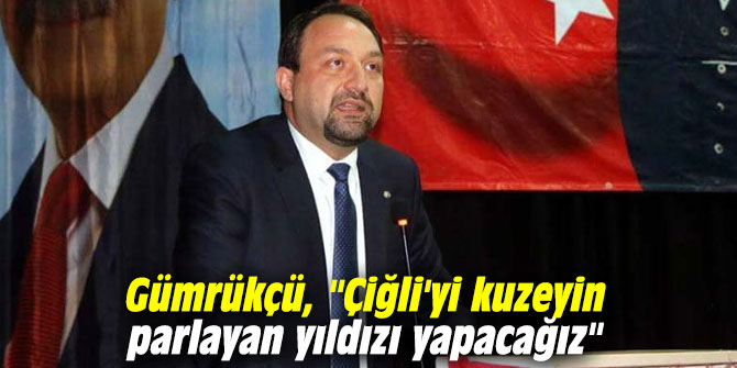 CHP'li Gümrükçü, "Çiğli'yi kuzeyin parlayan yıldızı yapacağız"