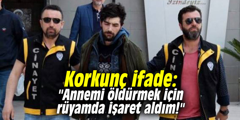 Korkunç ifade: "Annemi öldürmek için rüyamda işaret aldım!"