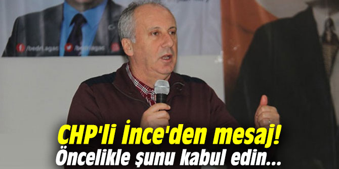 CHP'li İnce'den mesaj: Öncelikle şunu kabul edin...