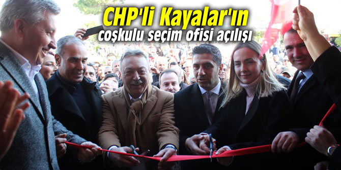 CHP'li Kayalar'ın coşkulu seçim ofisi açılışı