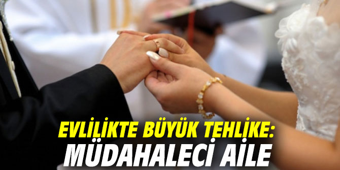 Evlilikte büyük tehlike: Müdahaleci aile