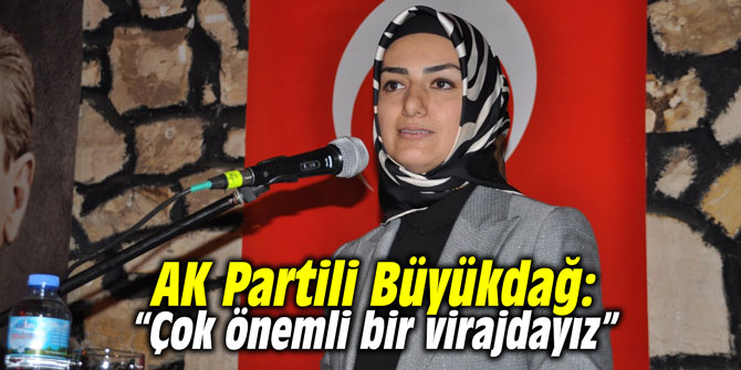 AK Partili Büyükdağ: “Çok önemli bir virajdayız”