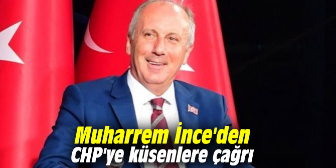 Muharrem İnce'den CHP'ye küsenlere çağrı