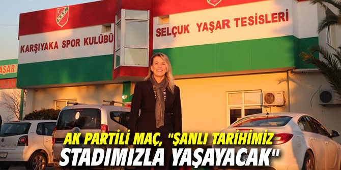 AK Partili Maç, "Şanlı tarihimiz stadımızla yaşayacak"