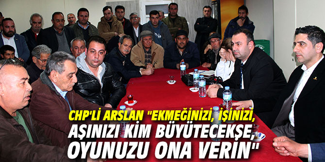 CHP'li Arslan "Ekmeğinizi, işinizi, aşınızı kim büyütecekse, oyunuzu ona verin"