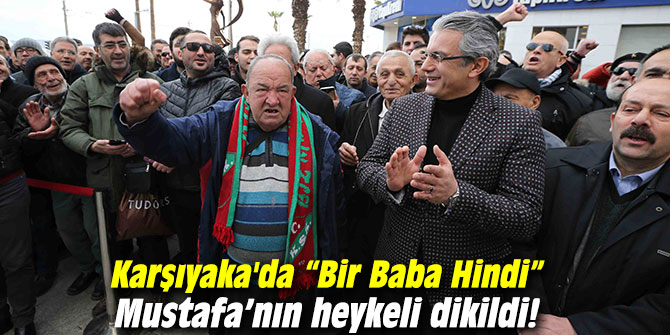 Karşıyaka'da “Bir Baba Hindi” Mustafa’nın heykeli dikildi!