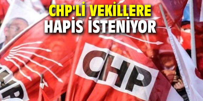 Flaş gelişme! CHP'li vekillere hapis isteniyor