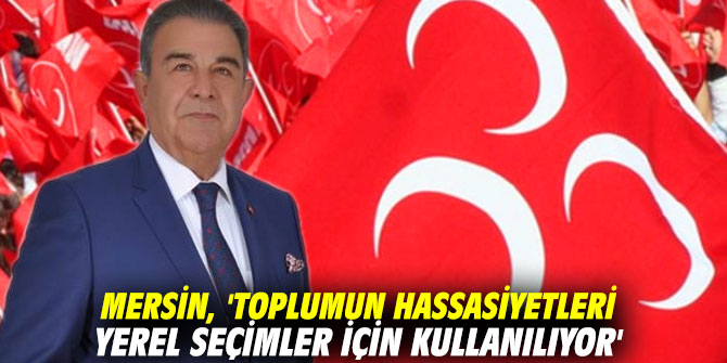 Mersin, 'Toplumun hassasiyetleri yerel seçimler için kullanılıyor'