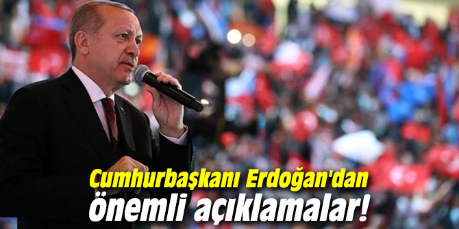 Cumhurbaşkanı Erdoğan'dan önemli açıklamalar!