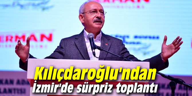 Kılıçdaroğlu'ndan İzmir'de sürpriz toplantı