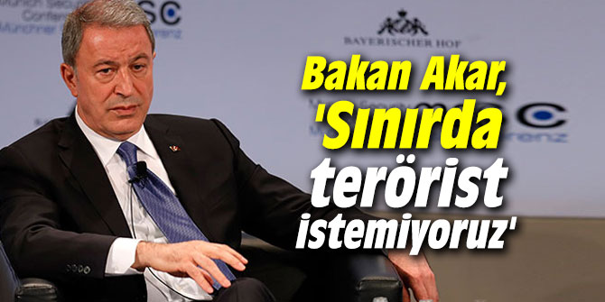 Bakan Akar, 'Sınırda terörist istemiyoruz'