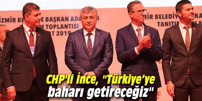 CHP'li İnce, "Türkiye’ye baharı getireceğiz"
