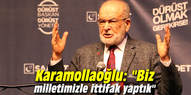 Karamollaoğlu: "Biz milletimizle ittifak yaptık"
